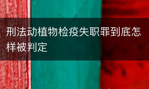 刑法动植物检疫失职罪到底怎样被判定