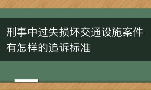 刑事中过失损坏交通设施案件有怎样的追诉标准