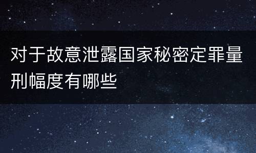 对于故意泄露国家秘密定罪量刑幅度有哪些