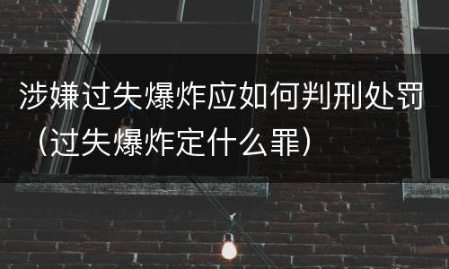 涉嫌过失爆炸应如何判刑处罚（过失爆炸定什么罪）