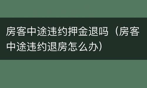 房客中途违约押金退吗（房客中途违约退房怎么办）