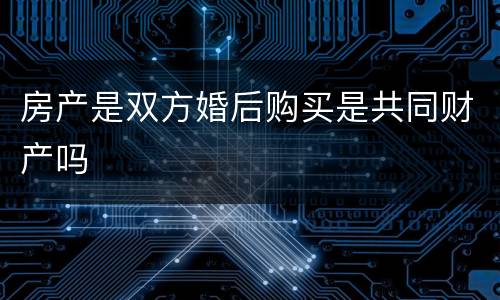 房产是双方婚后购买是共同财产吗