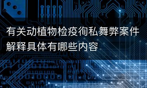 有关动植物检疫徇私舞弊案件解释具体有哪些内容