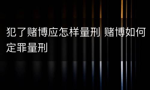 犯了赌博应怎样量刑 赌博如何定罪量刑