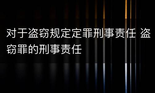 对于盗窃规定定罪刑事责任 盗窃罪的刑事责任