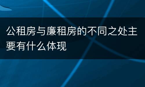 公租房与廉租房的不同之处主要有什么体现
