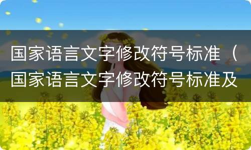国家语言文字修改符号标准（国家语言文字修改符号标准及示例用法）
