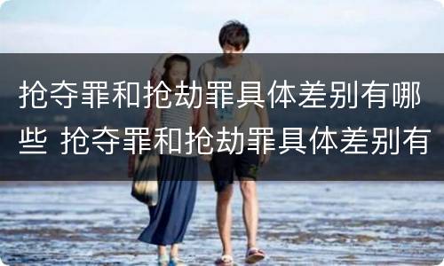 抢夺罪和抢劫罪具体差别有哪些 抢夺罪和抢劫罪具体差别有哪些呢