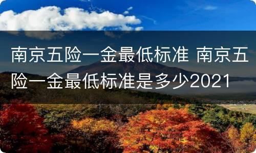 南京五险一金最低标准 南京五险一金最低标准是多少2021