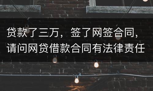 贷款了三万，签了网签合同，请问网贷借款合同有法律责任吗