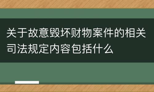 关于故意毁坏财物案件的相关司法规定内容包括什么