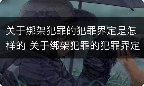 关于绑架犯罪的犯罪界定是怎样的 关于绑架犯罪的犯罪界定是怎样的规定