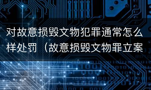 对故意损毁文物犯罪通常怎么样处罚（故意损毁文物罪立案标准）