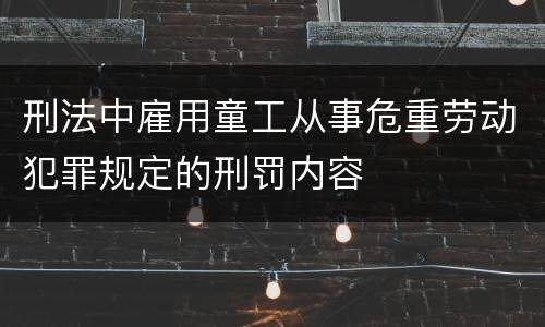 刑法中雇用童工从事危重劳动犯罪规定的刑罚内容