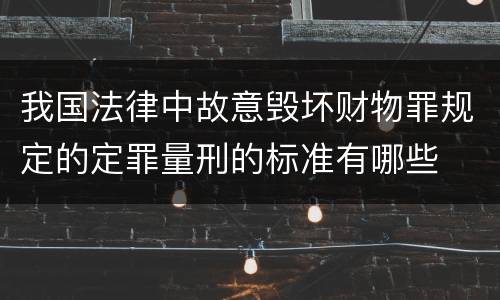 我国法律中故意毁坏财物罪规定的定罪量刑的标准有哪些