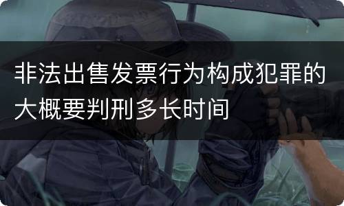 非法出售发票行为构成犯罪的大概要判刑多长时间