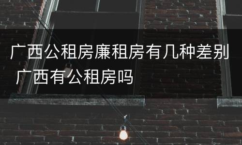 广西公租房廉租房有几种差别 广西有公租房吗