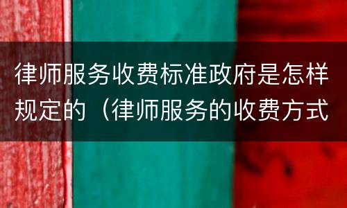 律师服务收费标准政府是怎样规定的（律师服务的收费方式）