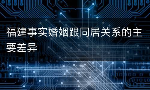 福建事实婚姻跟同居关系的主要差异