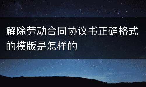 解除劳动合同协议书正确格式的模版是怎样的