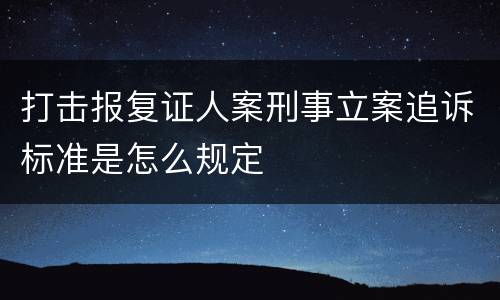 打击报复证人案刑事立案追诉标准是怎么规定