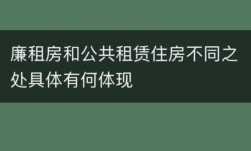 廉租房和公共租赁住房不同之处具体有何体现