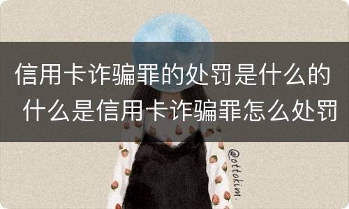 信用卡诈骗罪的处罚是什么的 什么是信用卡诈骗罪怎么处罚