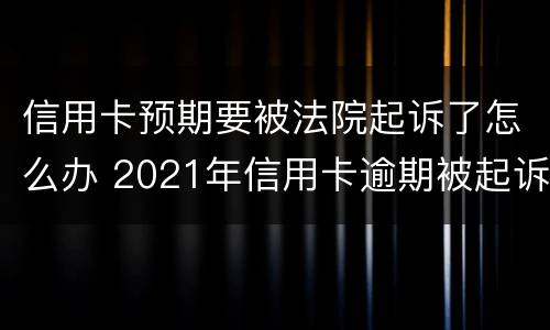 信用卡预期要被法院起诉了怎么办 2021年信用卡逾期被起诉怎么办