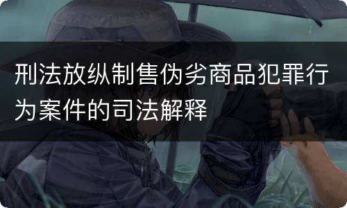 刑法放纵制售伪劣商品犯罪行为案件的司法解释