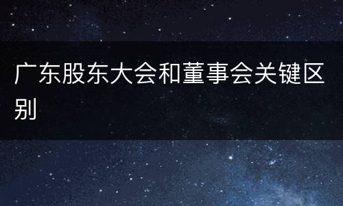 广东股东大会和董事会关键区别