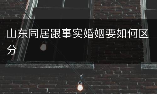 山东同居跟事实婚姻要如何区分