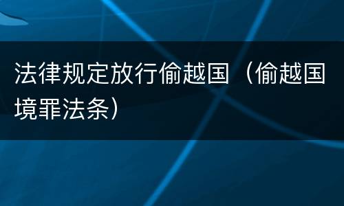 法律规定放行偷越国（偷越国境罪法条）