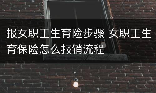 报女职工生育险步骤 女职工生育保险怎么报销流程