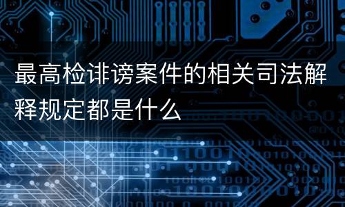 最高检诽谤案件的相关司法解释规定都是什么