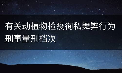 有关动植物检疫徇私舞弊行为刑事量刑档次