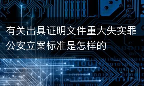 有关出具证明文件重大失实罪公安立案标准是怎样的