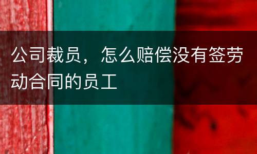 公司裁员，怎么赔偿没有签劳动合同的员工