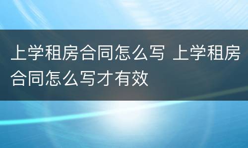 上学租房合同怎么写 上学租房合同怎么写才有效