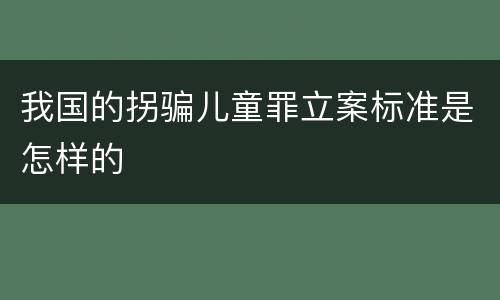 我国的拐骗儿童罪立案标准是怎样的
