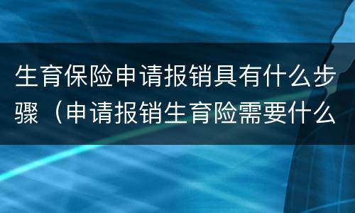生育保险申请报销具有什么步骤（申请报销生育险需要什么资料）