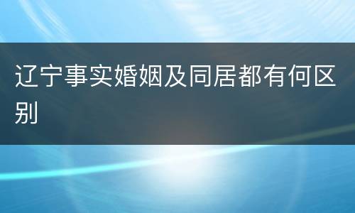 辽宁事实婚姻及同居都有何区别