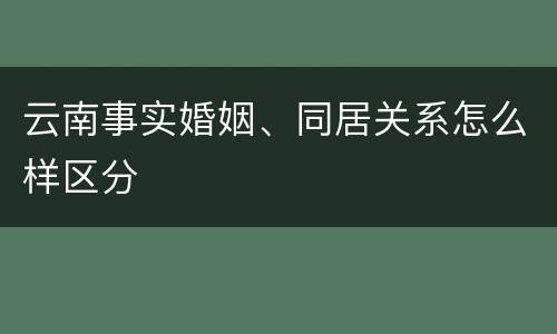 云南事实婚姻、同居关系怎么样区分