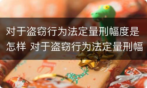 对于盗窃行为法定量刑幅度是怎样 对于盗窃行为法定量刑幅度是怎样计算的