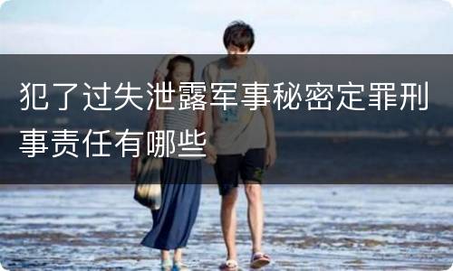 犯了过失泄露军事秘密定罪刑事责任有哪些