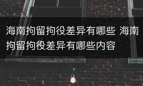 海南拘留拘役差异有哪些 海南拘留拘役差异有哪些内容