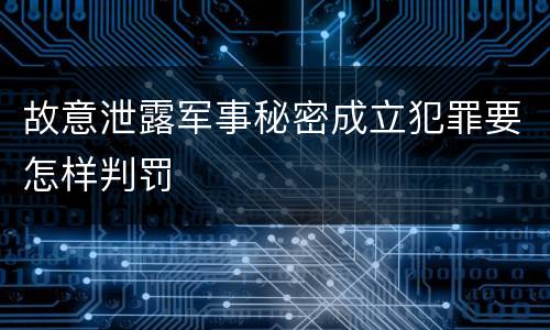 故意泄露军事秘密成立犯罪要怎样判罚