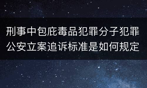 刑事中包庇毒品犯罪分子犯罪公安立案追诉标准是如何规定