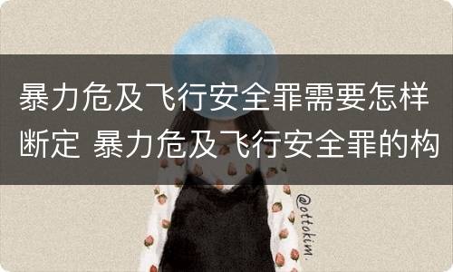 暴力危及飞行安全罪需要怎样断定 暴力危及飞行安全罪的构成要件