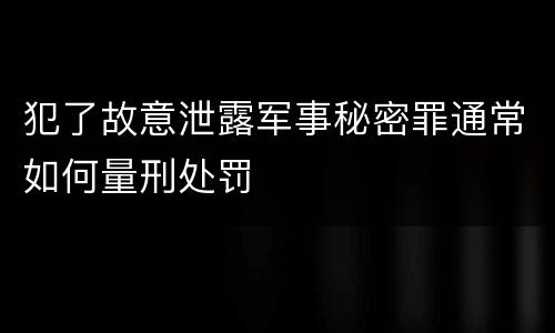 犯了故意泄露军事秘密罪通常如何量刑处罚