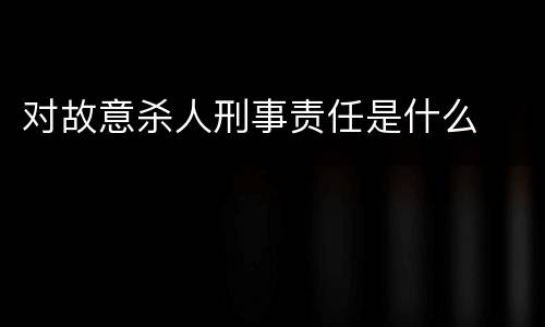 对故意杀人刑事责任是什么